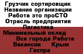 Грузчик-сортировщик › Название организации ­ Работа-это проСТО › Отрасль предприятия ­ Логистика › Минимальный оклад ­ 24 000 - Все города Работа » Вакансии   . Крым,Гаспра